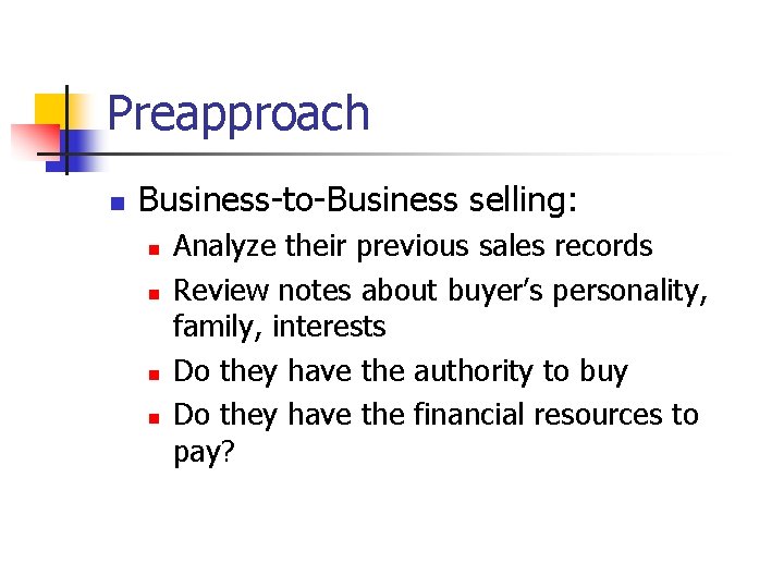 Preapproach n Business-to-Business selling: n n Analyze their previous sales records Review notes about