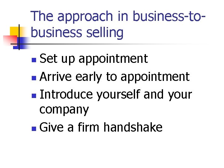 The approach in business-tobusiness selling Set up appointment n Arrive early to appointment n