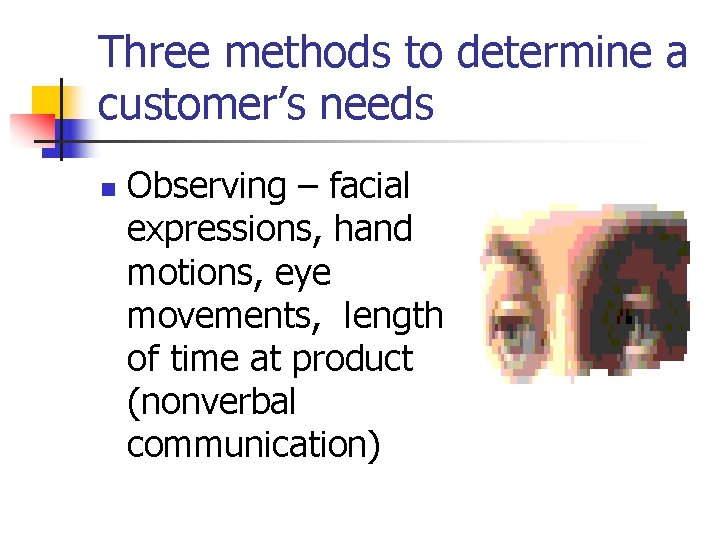 Three methods to determine a customer’s needs n Observing – facial expressions, hand motions,