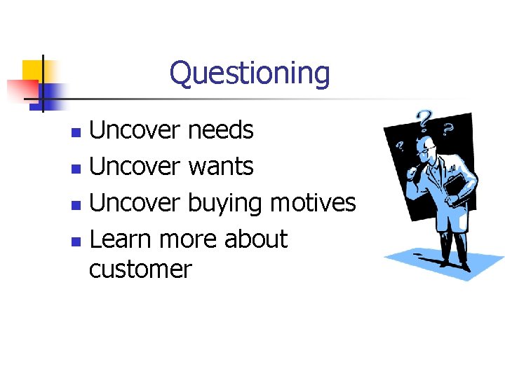 Questioning Uncover needs n Uncover wants n Uncover buying motives n Learn more about