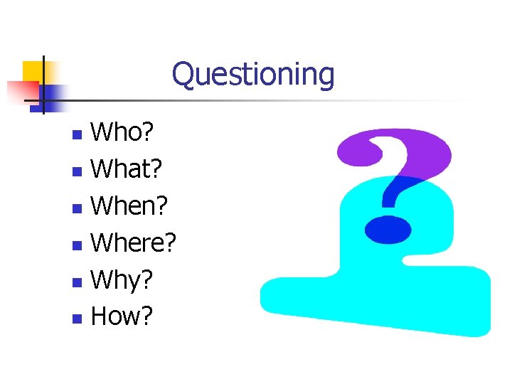 Questioning Who? n What? n When? n Where? n Why? n How? n 