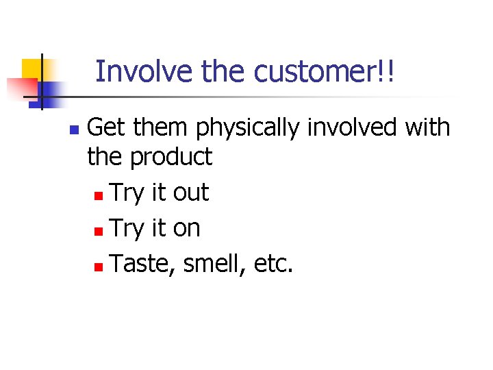Involve the customer!! n Get them physically involved with the product n Try it