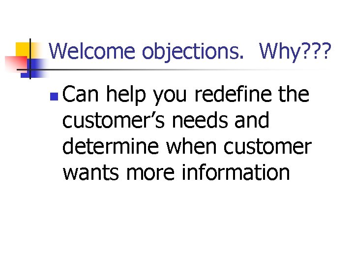 Welcome objections. Why? ? ? n Can help you redefine the customer’s needs and