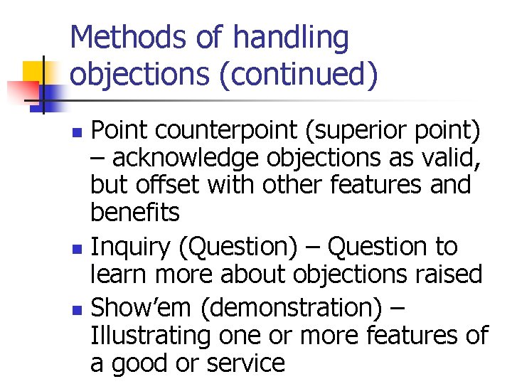 Methods of handling objections (continued) Point counterpoint (superior point) – acknowledge objections as valid,