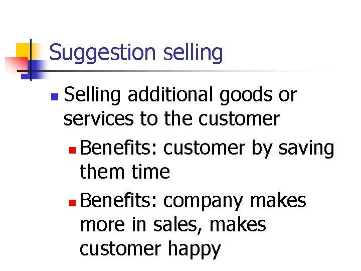 Suggestion selling n Selling additional goods or services to the customer n Benefits: customer