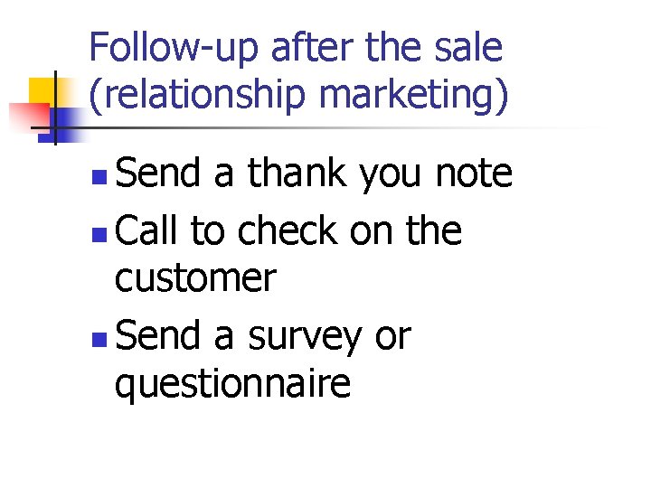 Follow-up after the sale (relationship marketing) Send a thank you note n Call to