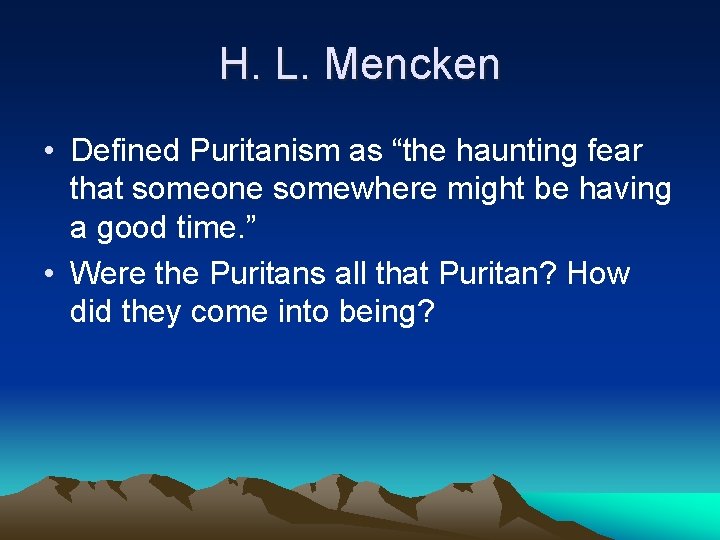 H. L. Mencken • Defined Puritanism as “the haunting fear that someone somewhere might