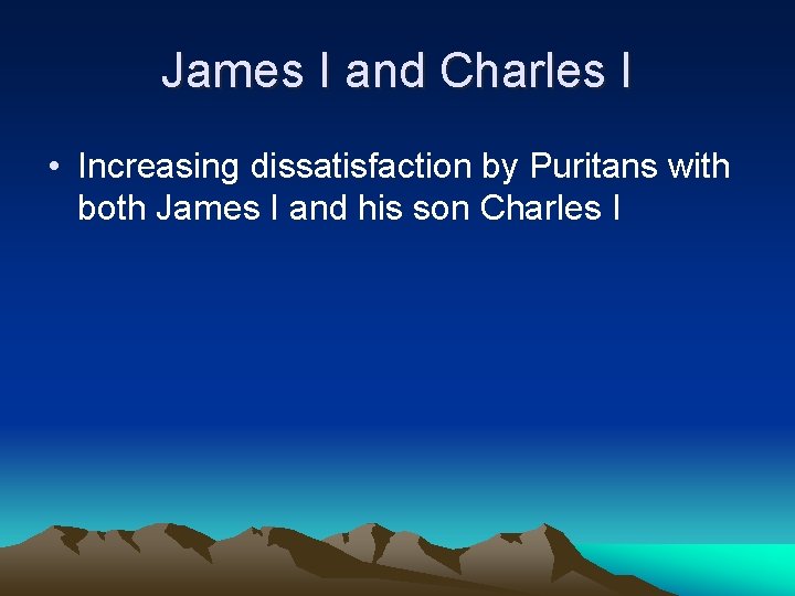 James I and Charles I • Increasing dissatisfaction by Puritans with both James I