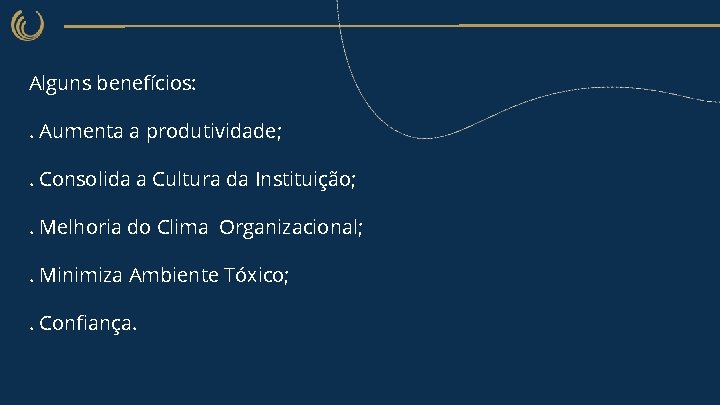 Alguns benefícios: . Aumenta a produtividade; . Consolida a Cultura da Instituição; . Melhoria