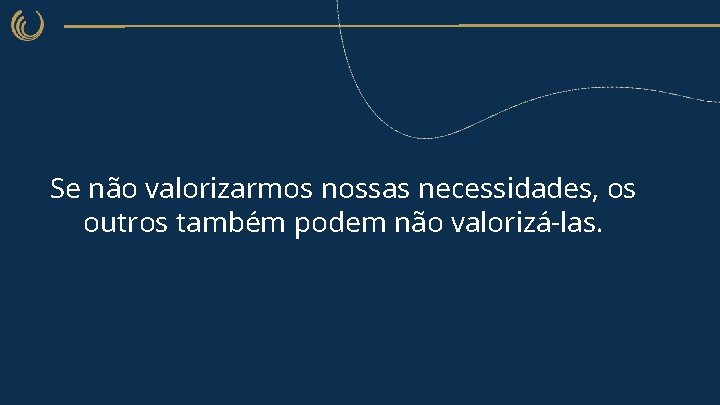 Se não valorizarmos nossas necessidades, os outros também podem não valorizá-las. 