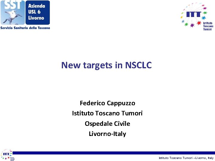 New targets in NSCLC Federico Cappuzzo Istituto Toscano Tumori Ospedale Civile Livorno-Italy Istituto Toscano