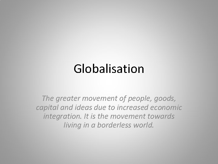 Globalisation The greater movement of people, goods, capital and ideas due to increased economic