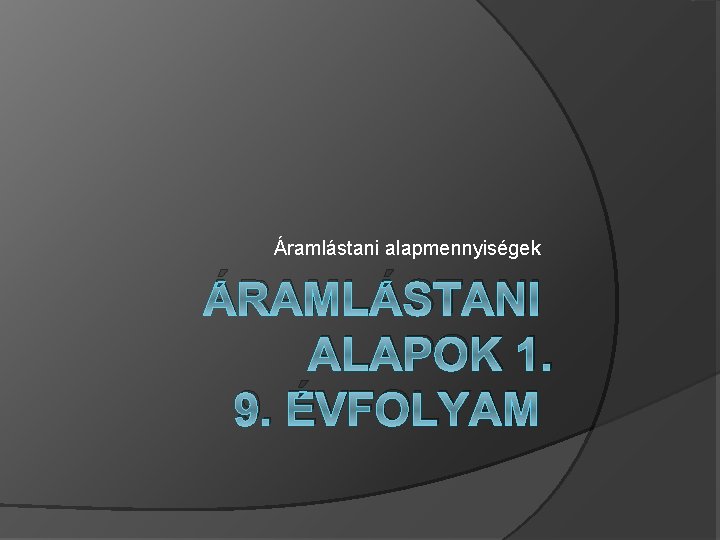 Áramlástani alapmennyiségek ÁRAMLÁSTANI ALAPOK 1. 9. ÉVFOLYAM 