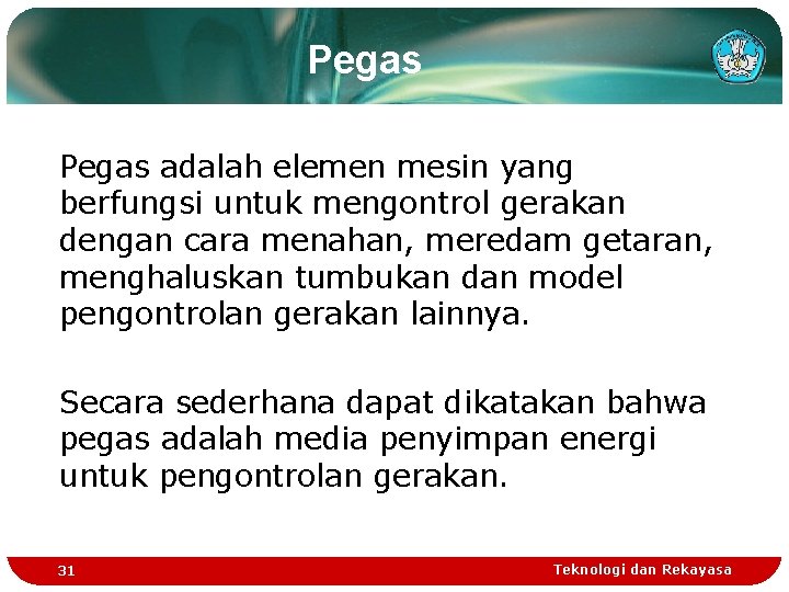 Pegas adalah elemen mesin yang berfungsi untuk mengontrol gerakan dengan cara menahan, meredam getaran,