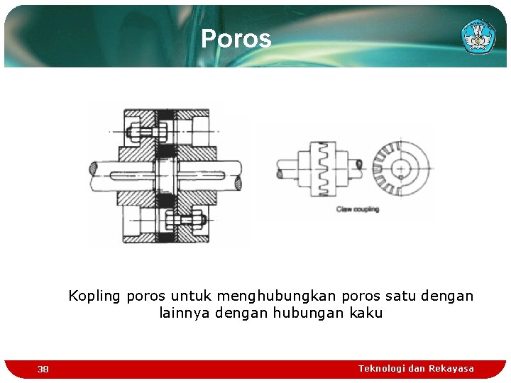 Poros Kopling poros untuk menghubungkan poros satu dengan lainnya dengan hubungan kaku 38 Teknologi