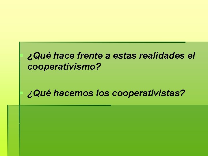 § ¿Qué hace frente a estas realidades el cooperativismo? § ¿Qué hacemos los cooperativistas?