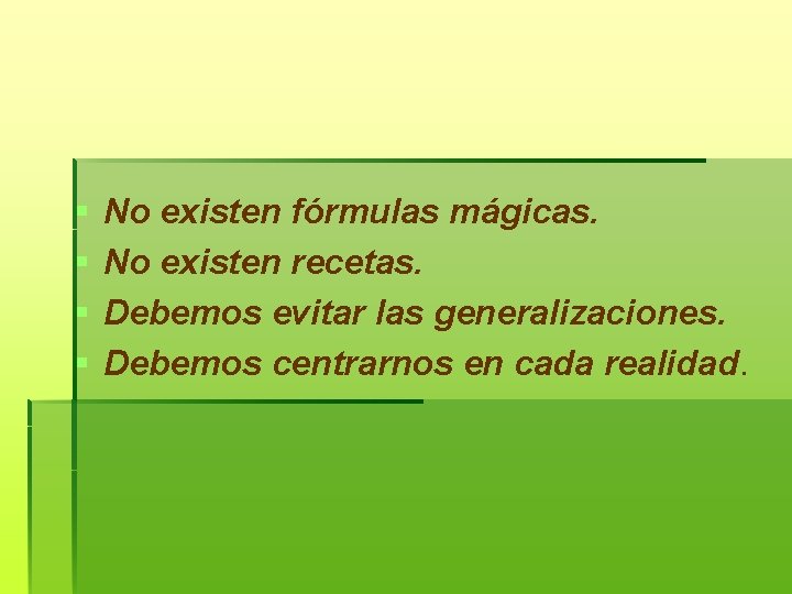 § § No existen fórmulas mágicas. No existen recetas. Debemos evitar las generalizaciones. Debemos
