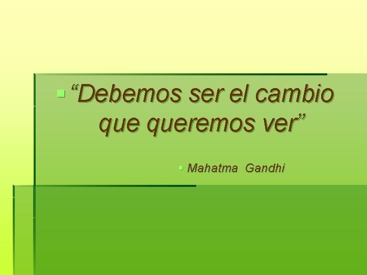§ “Debemos ser el cambio queremos ver” § Mahatma Gandhi 