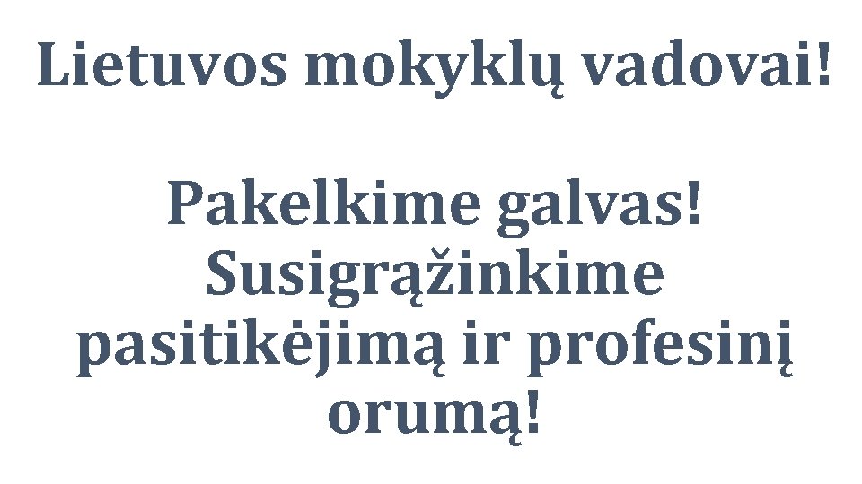 Lietuvos mokyklų vadovai! Pakelkime galvas! Susigrąžinkime pasitikėjimą ir profesinį orumą! 