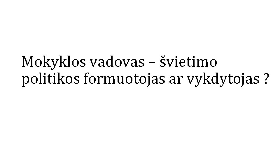 Mokyklos vadovas – švietimo politikos formuotojas ar vykdytojas ? 