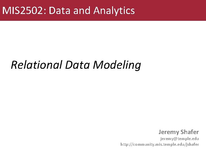 MIS 2502: Data and Analytics Relational Data Modeling Jeremy Shafer jeremy@temple. edu http: //community.