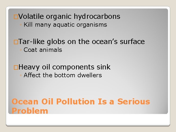 �Volatile organic hydrocarbons ◦ Kill many aquatic organisms �Tar-like globs ◦ Coat animals on