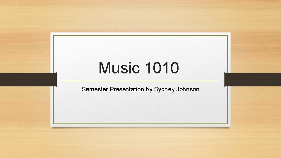 Music 1010 Semester Presentation by Sydney Johnson 