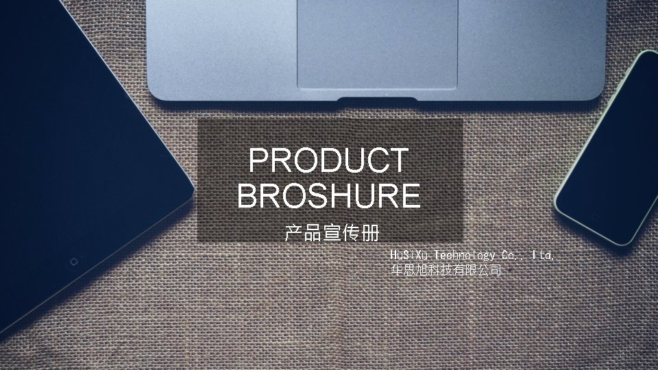 PRODUCT BROSHURE 产品宣传册 Hu. Si. Xu Technology Co. , Ltd. 华思旭科技有限公司 