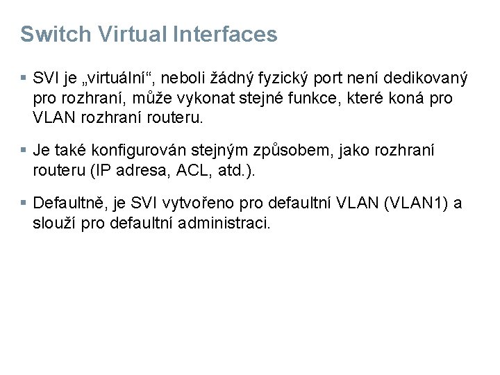 Switch Virtual Interfaces § SVI je „virtuální“, neboli žádný fyzický port není dedikovaný pro