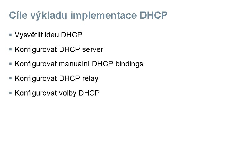 Cíle výkladu implementace DHCP § Vysvětlit ideu DHCP § Konfigurovat DHCP server § Konfigurovat