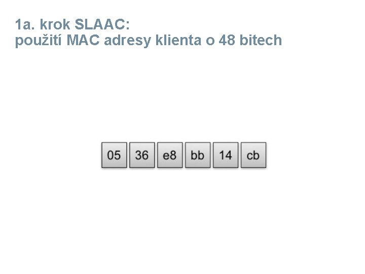 1 a. krok SLAAC: použití MAC adresy klienta o 48 bitech 