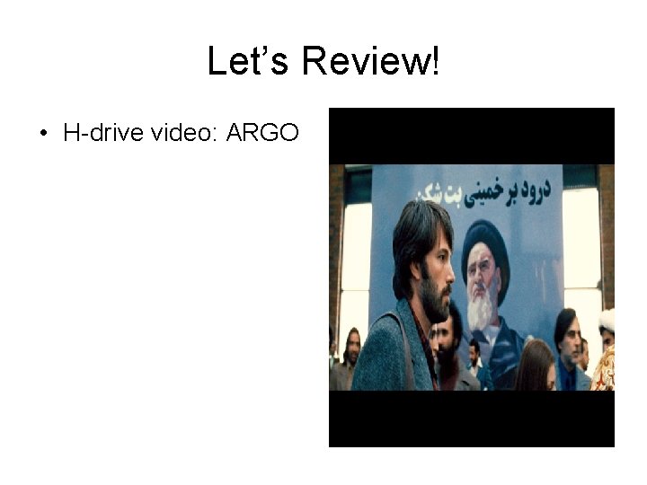 Let’s Review! • H-drive video: ARGO 