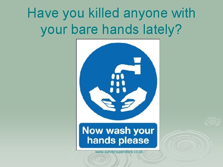 Have you killed anyone with your bare hands lately? www. surveysuperstore. co. uk 