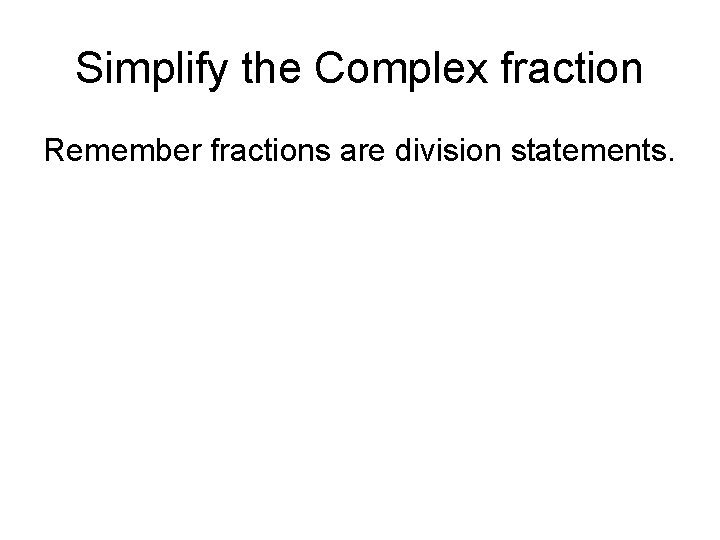 Simplify the Complex fraction Remember fractions are division statements. 