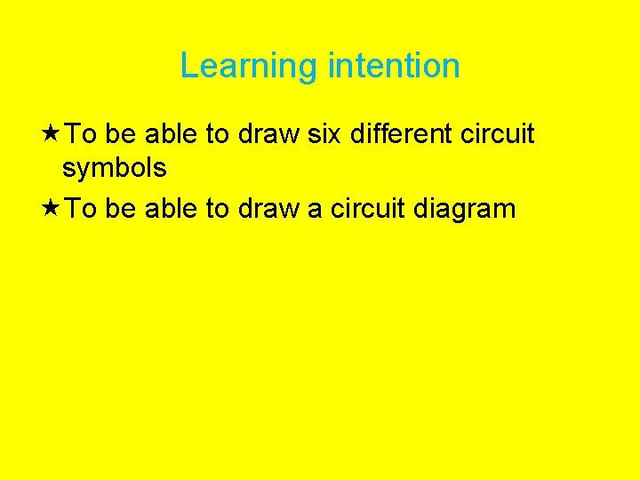 Learning intention To be able to draw six different circuit symbols To be able