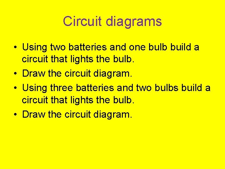 Circuit diagrams • Using two batteries and one bulb build a circuit that lights
