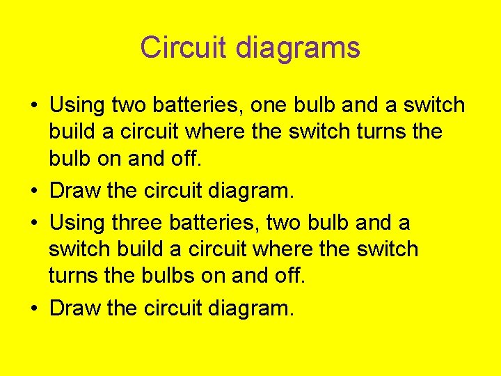 Circuit diagrams • Using two batteries, one bulb and a switch build a circuit