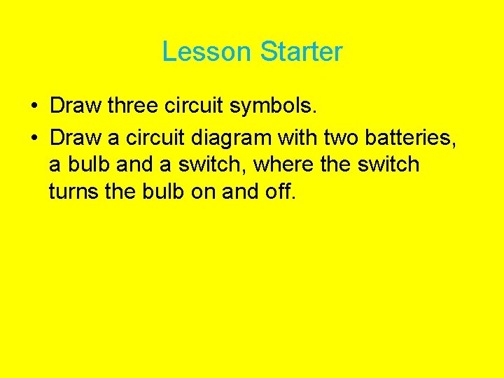 Lesson Starter • Draw three circuit symbols. • Draw a circuit diagram with two