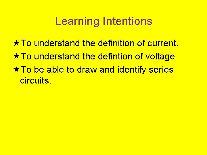 Learning Intentions To understand the definition of current. To understand the defintion of voltage