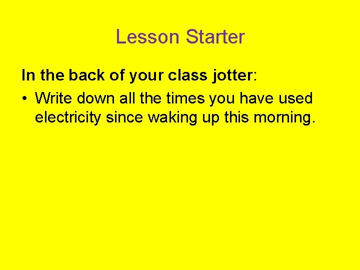 Lesson Starter In the back of your class jotter: • Write down all the