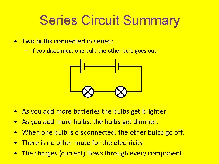 Series Circuit Summary • Two bulbs connected in series: – If you disconnect one
