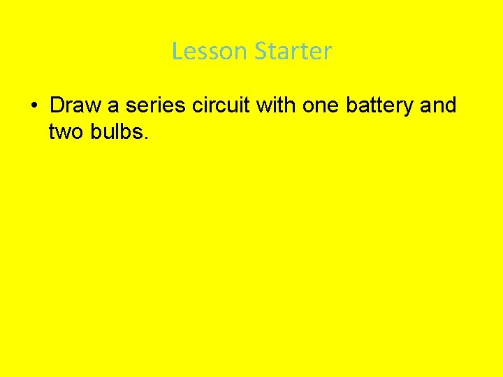 Lesson Starter • Draw a series circuit with one battery and two bulbs. 