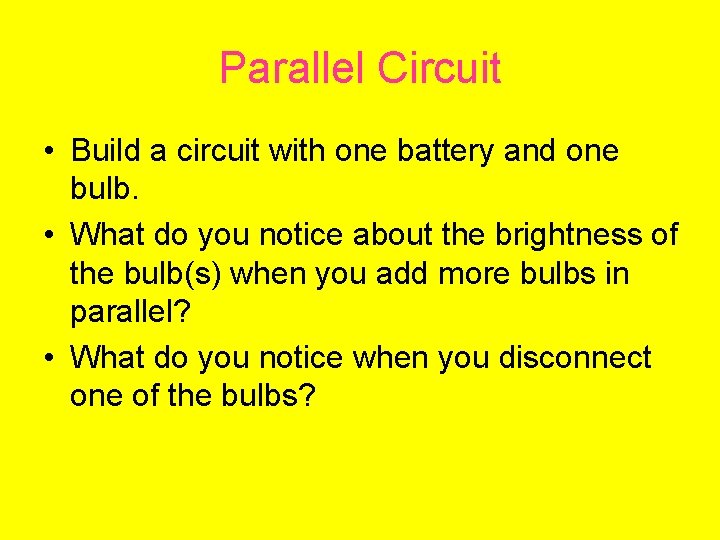 Parallel Circuit • Build a circuit with one battery and one bulb. • What