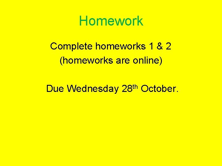Homework Complete homeworks 1 & 2 (homeworks are online) Due Wednesday 28 th October.