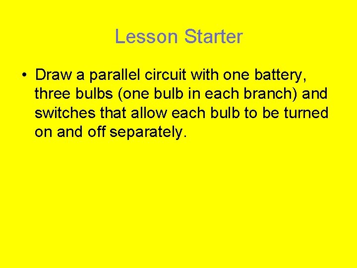 Lesson Starter • Draw a parallel circuit with one battery, three bulbs (one bulb