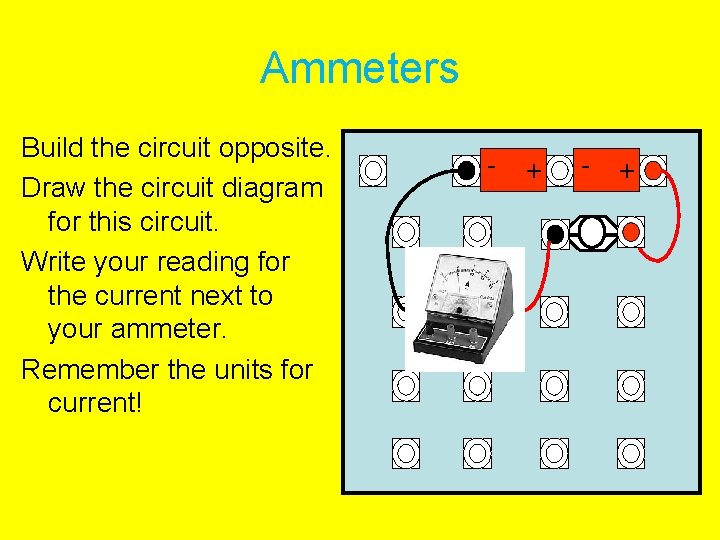 Ammeters Build the circuit opposite. Draw the circuit diagram for this circuit. Write your