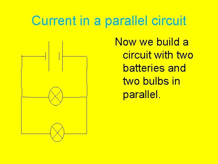 Current in a parallel circuit Now we build a circuit with two batteries and