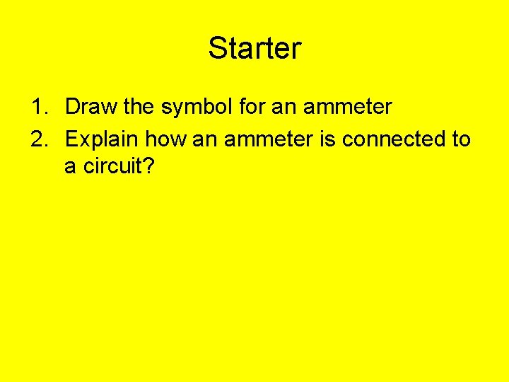 Starter 1. Draw the symbol for an ammeter 2. Explain how an ammeter is