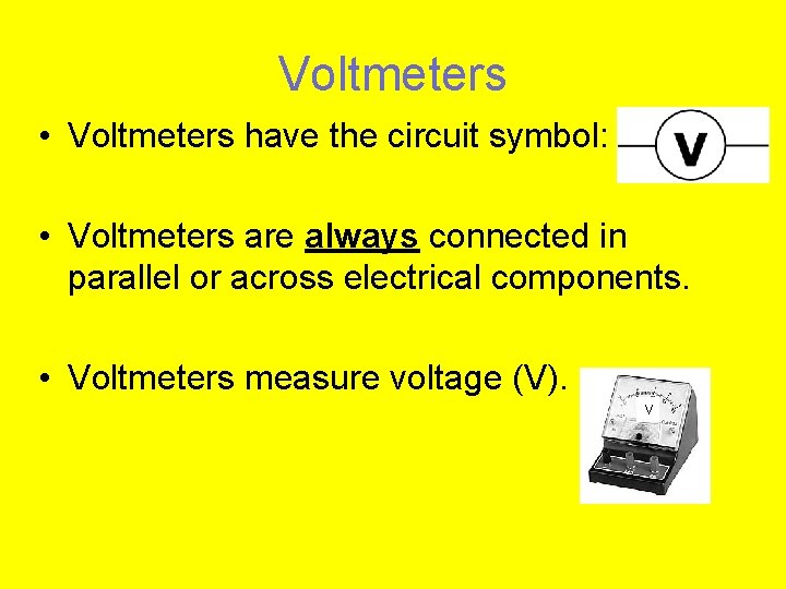 Voltmeters • Voltmeters have the circuit symbol: • Voltmeters are always connected in parallel