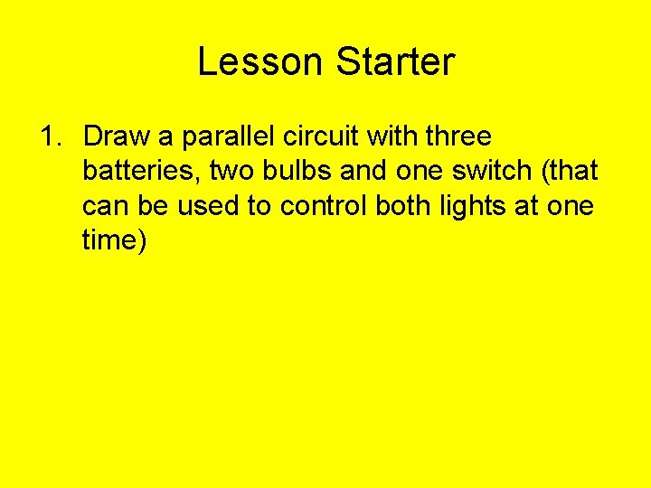 Lesson Starter 1. Draw a parallel circuit with three batteries, two bulbs and one